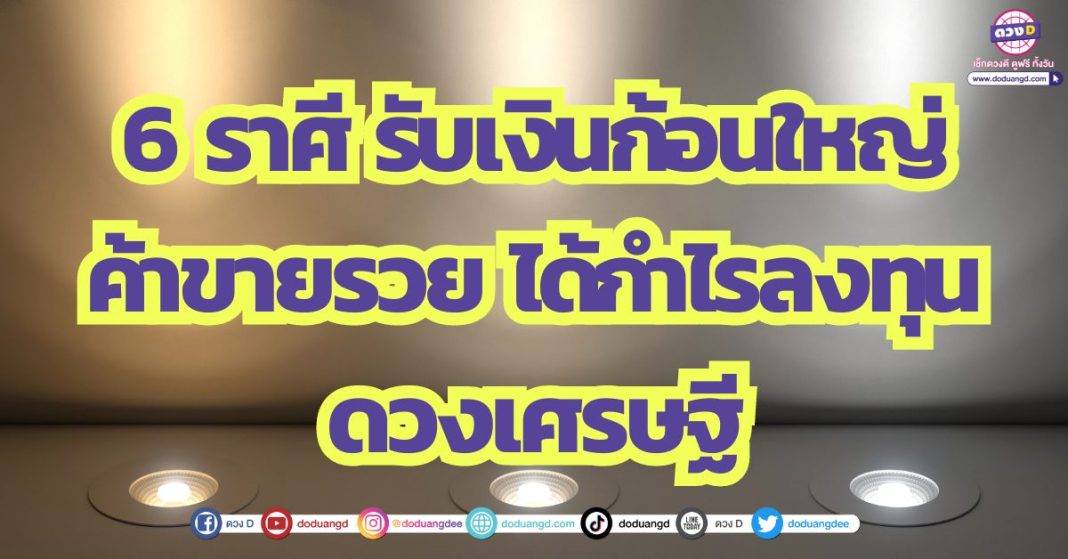 6 ราศี รับเงินก้อนใหญ่ ค้าขายรวย ได้กำไรลงทุน ดวงเศรษฐี