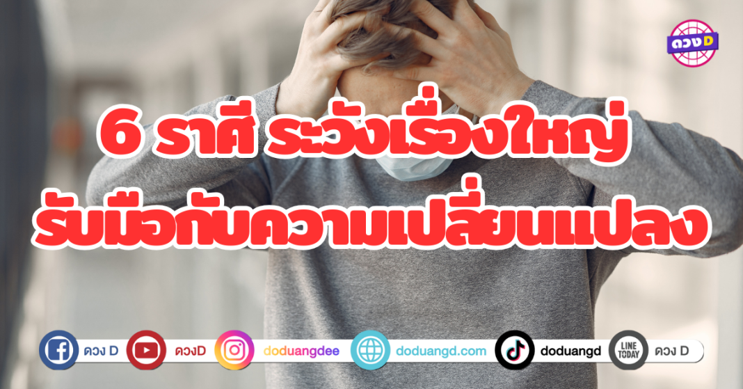 6 ราศี ระวังเรื่องใหญ่ รับมือกับความเปลี่ยนเเปลง ชะตาของเเต่ละคนอาจผันผวนขึ้นๆลงๆ การเตรียมตัวรับมือกับความเปลี่ยนเเปลงเป็นสิ่งสำคัญ