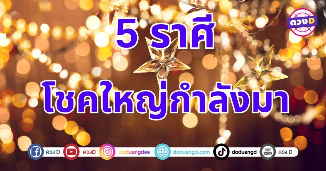 โชคใหญ่กำลังมา 5 ราศี ดวงดีสุดปัง จะได้จับเงินก้อนโต สำเร็จได้ดั่งใจปรารถนา 