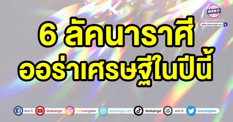 ปีดี ปีทอง 6 ลัคนาราศี ออร่าเศรษฐีในปีนี้ ดวงเปลี่ยนในทางที่ดี หลุดพ้นจากความจน