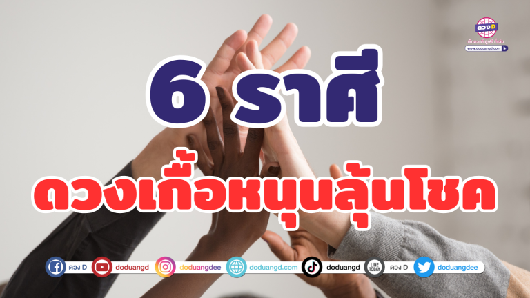 6 ราศี หลุดพ้นความเกลือ ดวงเกื้อหนุนลุ้นโชค