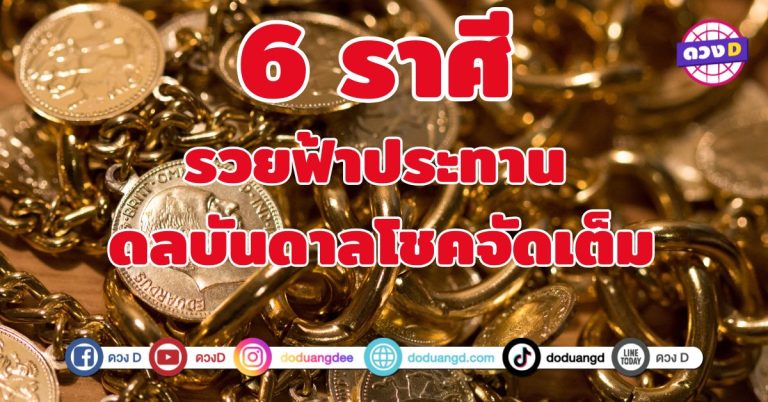 รวยฟ้าประทาน ดลบันดาลโชคจัดเต็ม 6 ราศี โอกาสใหญ่กำลังเข้ามา