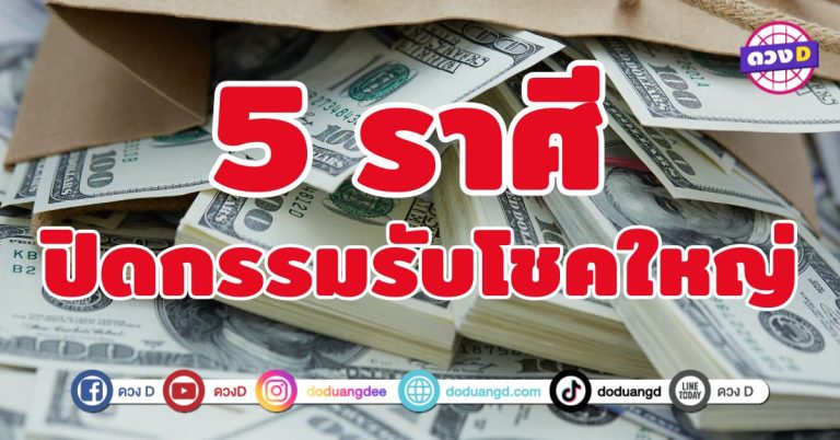 ปิดกรรมรับโชคใหญ่ 5 ราศี ดวงเปิดเงินทองไหลเข้าหา