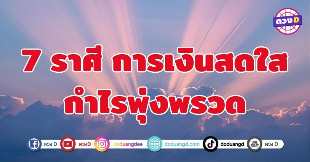 การเงินสดใส กำไรพุ่งพรวด 7 ราศี เงินทองไหลเวียนสะพัด 