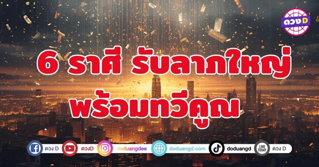 รับลาภใหญ่พร้อมทวีคูณ 6 ราศี เตรียมตัวรับข่าวดีใหญ่