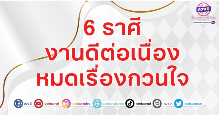 งานดีต่อเนื่อง หมดเรื่องกวนใจ 6 ราศี งานดี งานเด่น ได้งานใหญ่ที่รอคอย
