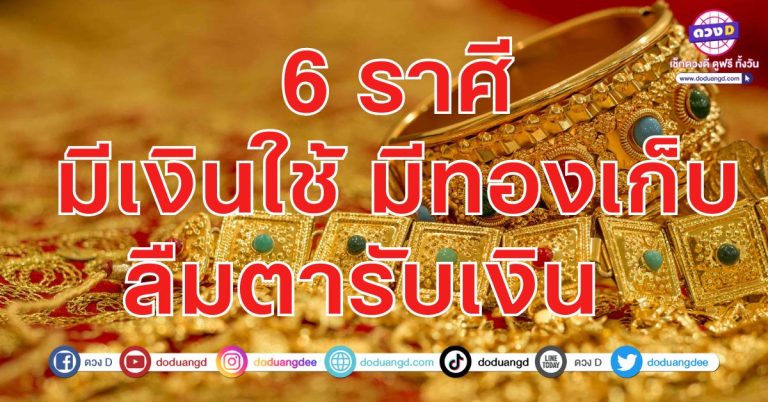 6 ราศี มีเงินใช้ มีทองเก็บ ลืมตารับเงิน อ้าปากรับทอง ยิ่งขยันยิ่งรวย